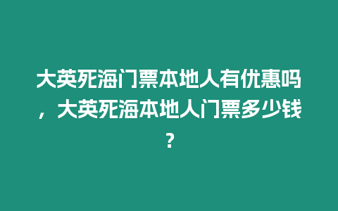 大英死海門票本地人有優(yōu)惠嗎，大英死海本地人門票多少錢？