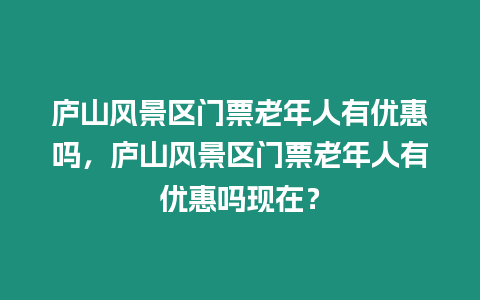 廬山風景區門票老年人有優惠嗎，廬山風景區門票老年人有優惠嗎現在？