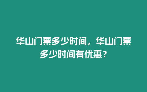 華山門票多少時間，華山門票多少時間有優惠？