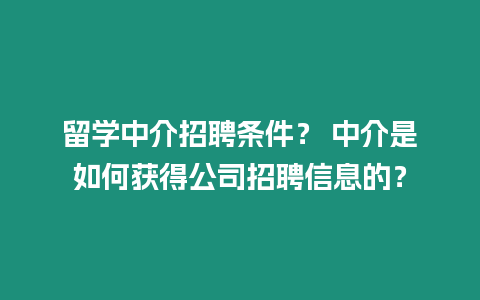 留學中介招聘條件？ 中介是如何獲得公司招聘信息的？