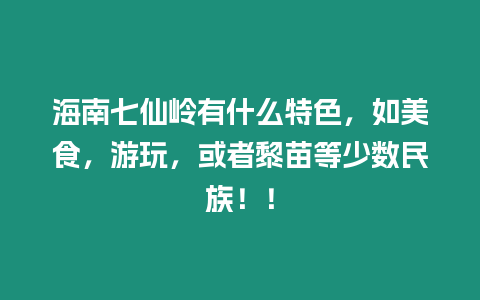 海南七仙嶺有什么特色，如美食，游玩，或者黎苗等少數民族！！