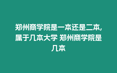 鄭州商學院是一本還是二本,屬于幾本大學 鄭州商學院是幾本