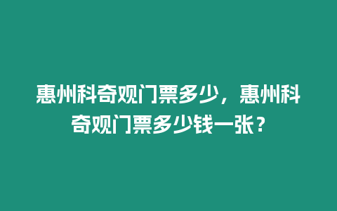 惠州科奇觀門票多少，惠州科奇觀門票多少錢一張？