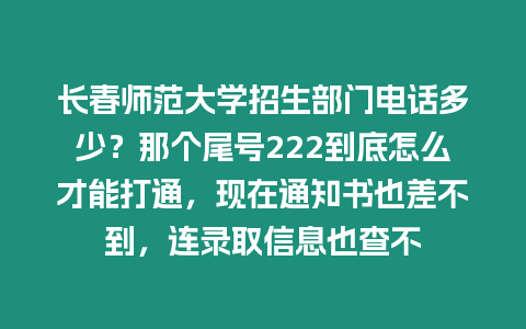 長春師范大學招生部門電話多少？那個尾號222到底怎么才能打通，現在通知書也差不到，連錄取信息也查不