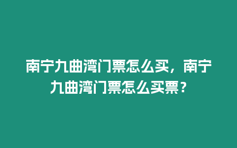 南寧九曲灣門票怎么買，南寧九曲灣門票怎么買票？