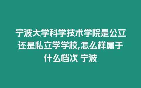 寧波大學科學技術學院是公立還是私立學學校,怎么樣屬于什么檔次 寧波