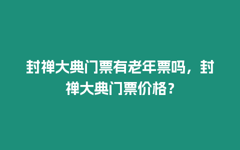 封禪大典門票有老年票嗎，封禪大典門票價格？