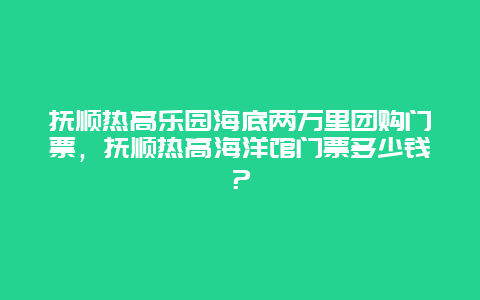 撫順熱高樂園海底兩萬里團購門票，撫順熱高海洋館門票多少錢？