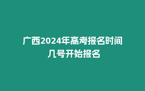 廣西2024年高考報名時間 幾號開始報名