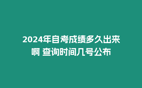 2024年自考成績多久出來啊 查詢時間幾號公布