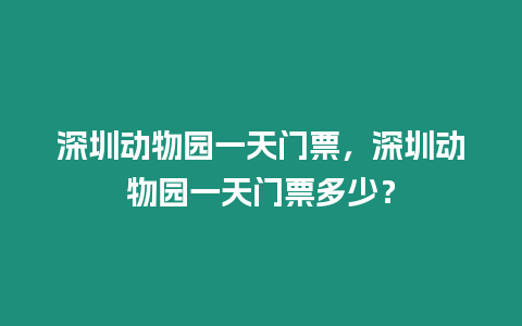 深圳動物園一天門票，深圳動物園一天門票多少？