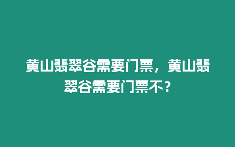 黃山翡翠谷需要門票，黃山翡翠谷需要門票不？