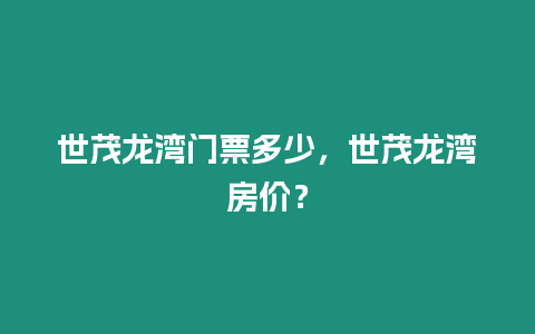 世茂龍灣門票多少，世茂龍灣房價？