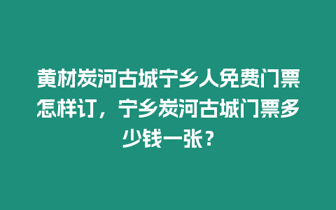 黃材炭河古城寧鄉人免費門票怎樣訂，寧鄉炭河古城門票多少錢一張？