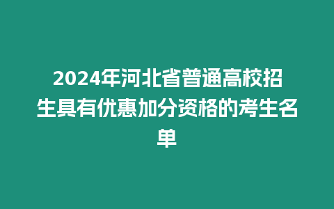 2024年河北省普通高校招生具有優惠加分資格的考生名單