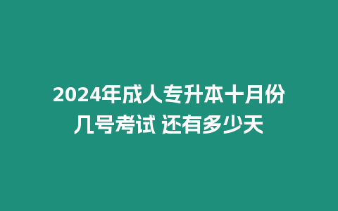 2024年成人專升本十月份幾號考試 還有多少天