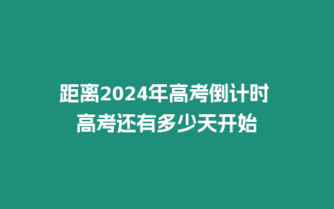 距離2024年高考倒計(jì)時(shí) 高考還有多少天開始