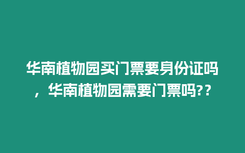 華南植物園買門票要身份證嗎，華南植物園需要門票嗎?？