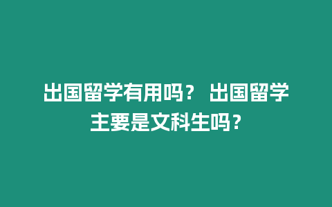 出國留學有用嗎？ 出國留學主要是文科生嗎？