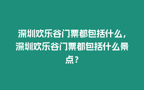 深圳歡樂谷門票都包括什么，深圳歡樂谷門票都包括什么景點？