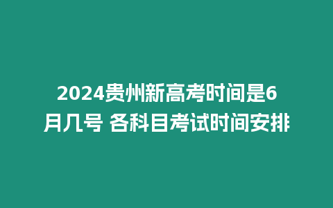 2024貴州新高考時間是6月幾號 各科目考試時間安排