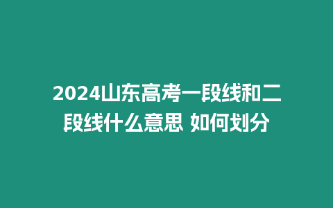 2024山東高考一段線和二段線什么意思 如何劃分