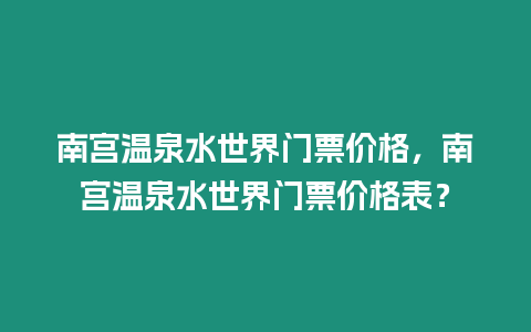 南宮溫泉水世界門票價格，南宮溫泉水世界門票價格表？