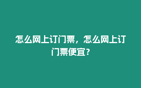 怎么網(wǎng)上訂門(mén)票，怎么網(wǎng)上訂門(mén)票便宜？