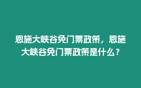 恩施大峽谷免門票政策，恩施大峽谷免門票政策是什么？