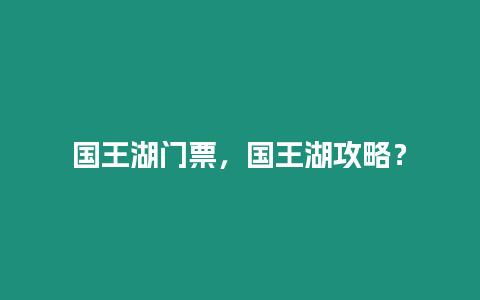 國王湖門票，國王湖攻略？