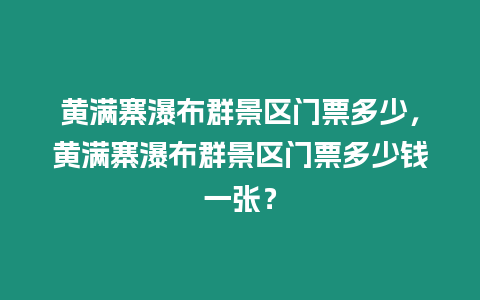 黃滿寨瀑布群景區門票多少，黃滿寨瀑布群景區門票多少錢一張？