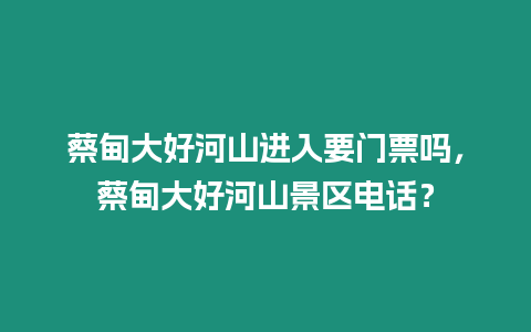 蔡甸大好河山進入要門票嗎，蔡甸大好河山景區(qū)電話？