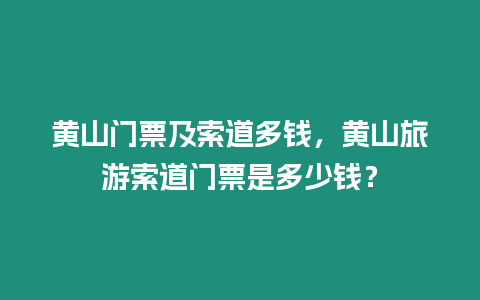 黃山門票及索道多錢，黃山旅游索道門票是多少錢？