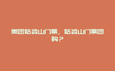 美團(tuán)姑婆山門票，姑婆山門票團(tuán)購(gòu)？