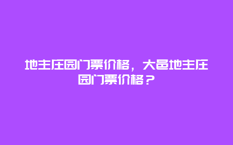 地主莊園門票價格，大邑地主莊園門票價格？