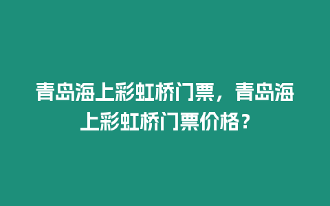 青島海上彩虹橋門票，青島海上彩虹橋門票價格？