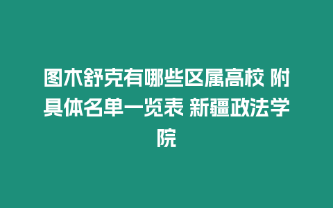 圖木舒克有哪些區屬高校 附具體名單一覽表 新疆政法學院