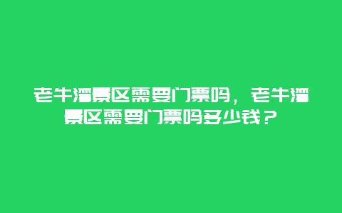 老牛灣景區需要門票嗎，老牛灣景區需要門票嗎多少錢？