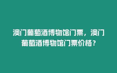 澳門(mén)葡萄酒博物館門(mén)票，澳門(mén)葡萄酒博物館門(mén)票價(jià)格？