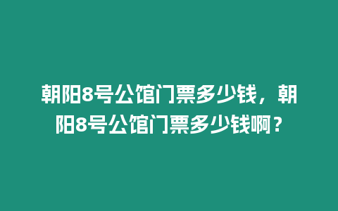 朝陽8號公館門票多少錢，朝陽8號公館門票多少錢啊？