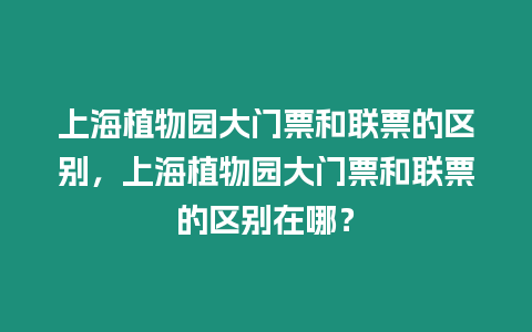 上海植物園大門(mén)票和聯(lián)票的區(qū)別，上海植物園大門(mén)票和聯(lián)票的區(qū)別在哪？