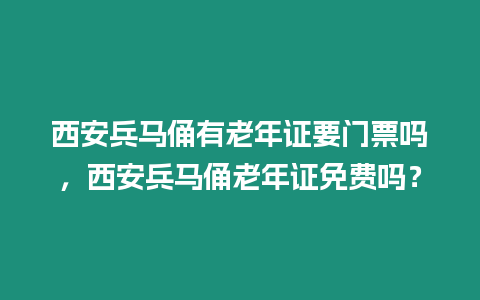 西安兵馬俑有老年證要門票嗎，西安兵馬俑老年證免費嗎？