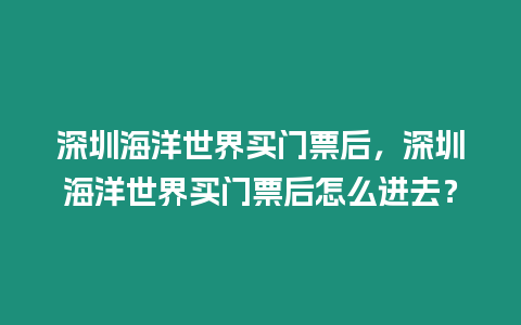 深圳海洋世界買門票后，深圳海洋世界買門票后怎么進去？