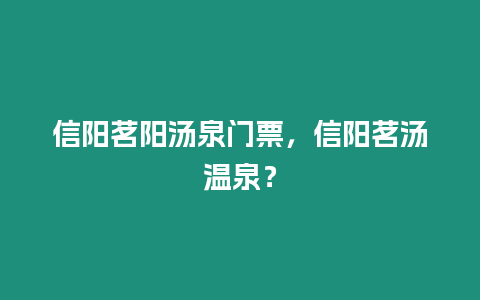 信陽茗陽湯泉門票，信陽茗湯溫泉？