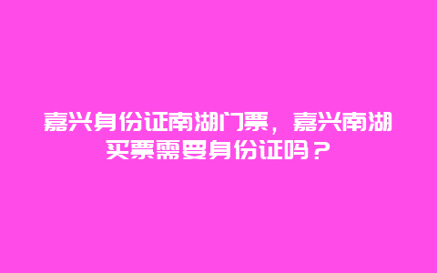 嘉興身份證南湖門票，嘉興南湖買票需要身份證嗎？