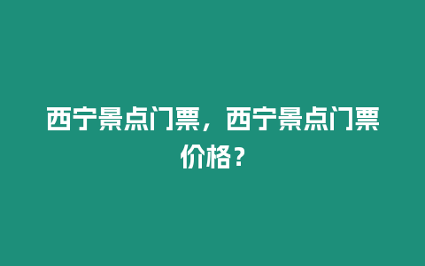 西寧景點門票，西寧景點門票價格？