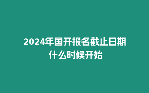 2024年國開報名截止日期 什么時候開始