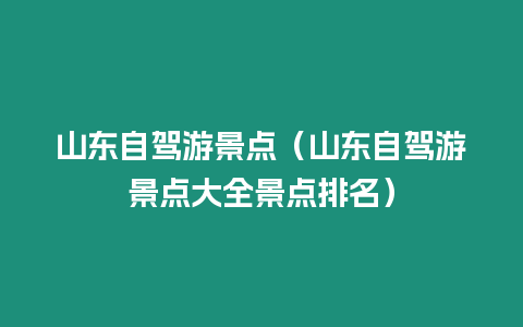 山東自駕游景點（山東自駕游景點大全景點排名）