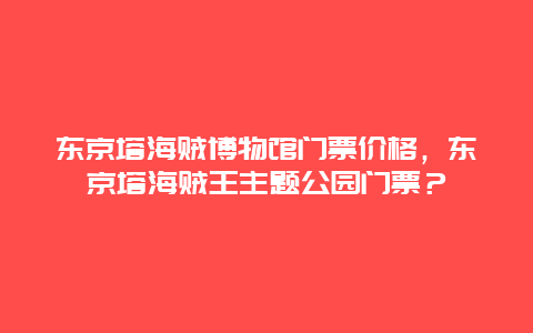 東京塔海賊博物館門票價格，東京塔海賊王主題公園門票？