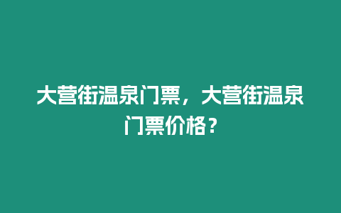 大營街溫泉門票，大營街溫泉門票價格？